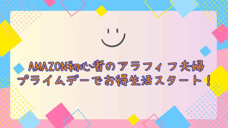 Amazon初心者のアラフィフ夫婦、プライムデーでお得生活スタート！アイキャッチ
