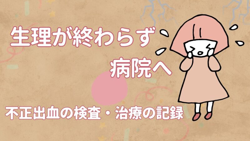 【体験談】生理が終わらない…病院へ行った結果｜不正出血の検査・診断・治療の記録アイキャッチ