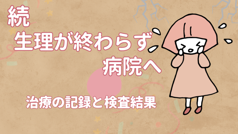 【体験談】続・生理が終わらない…病院へ行った結果｜不正出血の治療と検査結果アイキャッチ